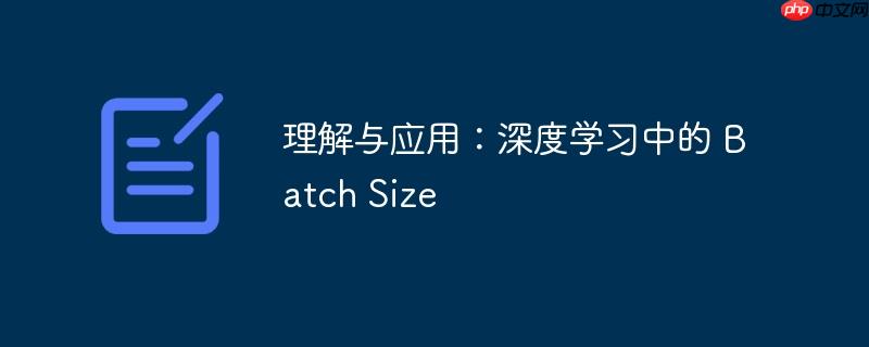 理解与应用:深度学习中的 batch size