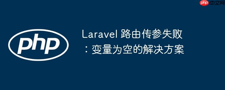 Laravel 路由传参失败:变量为空的解决方案