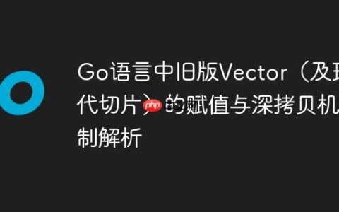 Go语言中旧版Vector（及现代切片）的赋值与深拷贝机制解析
