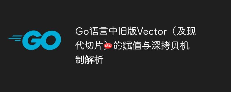 Go语言中旧版Vector（及现代切片）的赋值与深拷贝机制解析