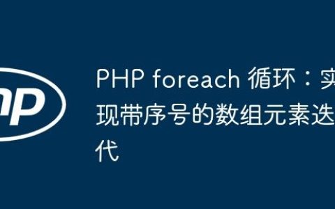PHP foreach 循环：实现带序号的数组元素迭代