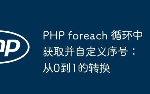 PHP foreach 循环中获取并自定义序号：从0到1的转换