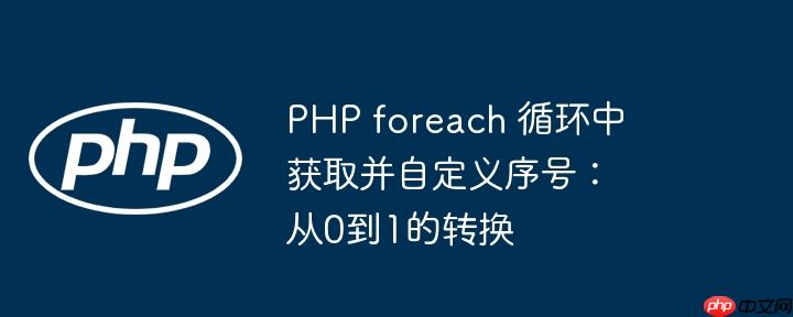 php foreach 循环中获取并自定义序号:从0到1的转换