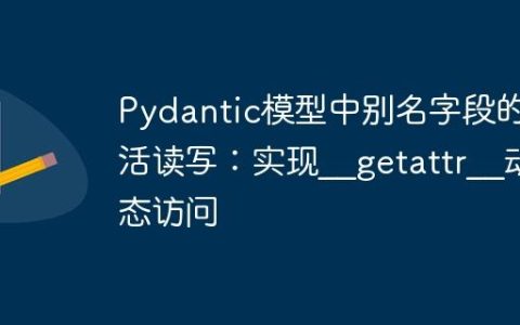 Pydantic模型中别名字段的灵活读写：实现__getattr__动态访问