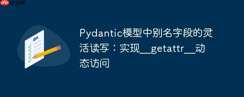 Pydantic模型中别名字段的灵活读写:实现__getattr__动态访问