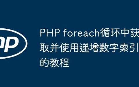 PHP foreach循环中获取并使用递增数字索引的教程