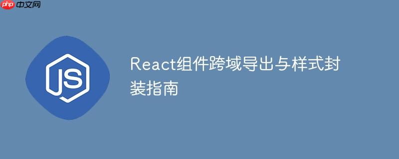 React组件跨域导出与样式封装指南