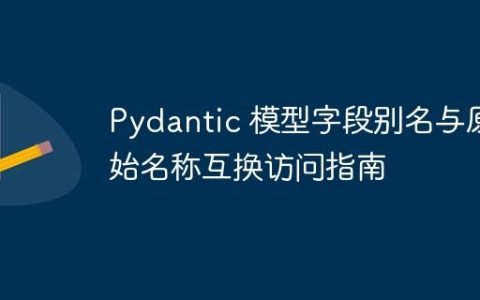 Pydantic 模型字段别名与原始名称互换访问指南