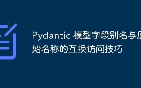 Pydantic 模型字段别名与原始名称的互换访问技巧