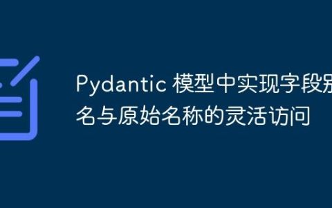Pydantic 模型中实现字段别名与原始名称的灵活访问
