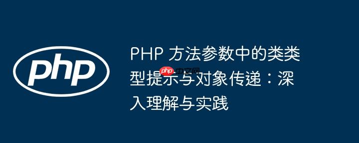 PHP 方法参数中的类类型提示与对象传递:深入理解与实践