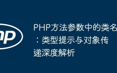 PHP方法参数中的类名：类型提示与对象传递深度解析