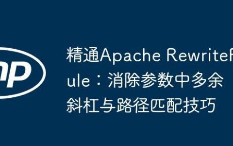 精通Apache RewriteRule：消除参数中多余斜杠与路径匹配技巧