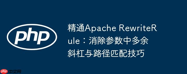 精通apache rewriterule:消除参数中多余斜杠与路径匹配技巧