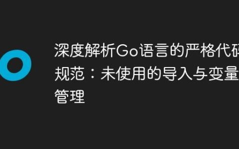深度解析Go语言的严格代码规范：未使用的导入与变量管理