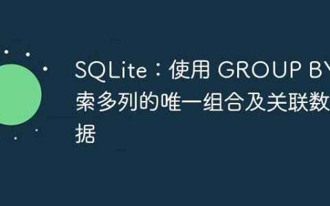 SQLite：使用 GROUP BY 检索多列的唯一组合及关联数据
