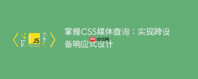 掌握CSS媒体查询:实现跨设备响应式设计