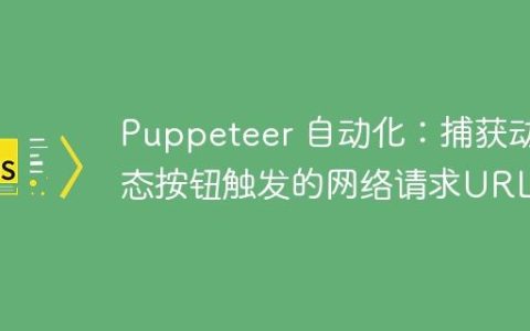 Puppeteer 自动化：捕获动态按钮触发的网络请求URL
