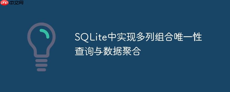 SQLite中实现多列组合唯一性查询与数据聚合