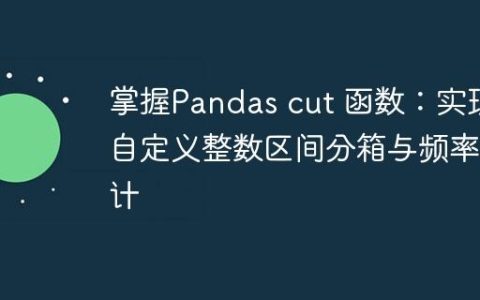 掌握Pandas cut 函数：实现自定义整数区间分箱与频率统计