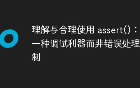 理解与合理使用 assert()：一种调试利器而非错误处理机制