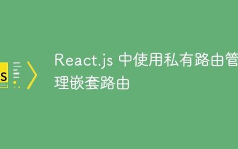 React.js 中使用私有路由管理嵌套路由