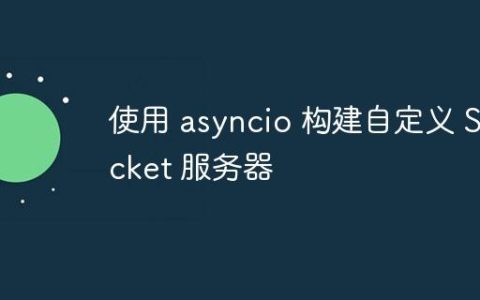 使用 asyncio 构建自定义 Socket 服务器