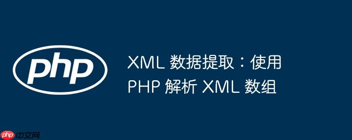 xml 数据提取:使用 php 解析 xml 数组