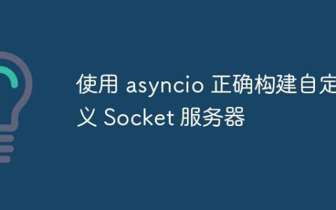 使用 asyncio 正确构建自定义 Socket 服务器