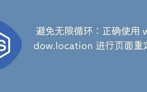 避免无限循环：正确使用 window.location 进行页面重定向