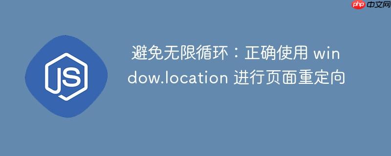 避免无限循环:正确使用 window.location 进行页面重定向