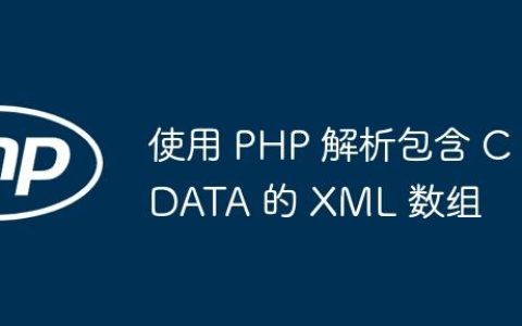 使用 PHP 解析包含 CDATA 的 XML 数组
