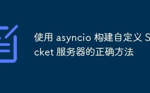 使用 asyncio 构建自定义 Socket 服务器的正确方法