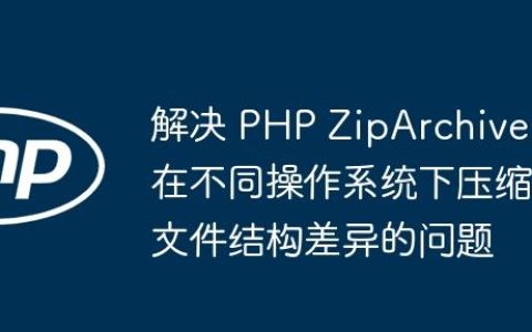 解决 PHP ZipArchive 在不同操作系统下压缩文件结构差异的问题