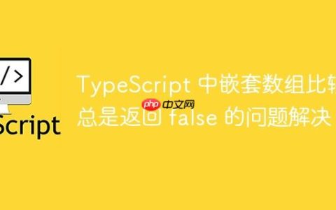 TypeScript 中嵌套数组比较总是返回 false 的问题解决