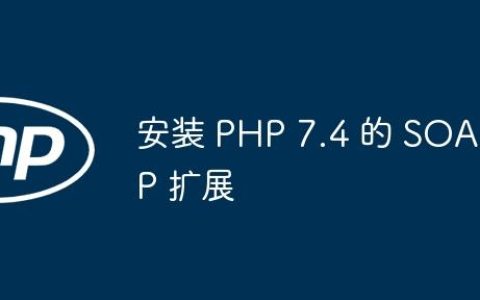 安装 PHP 7.4 的 SOAP 扩展
