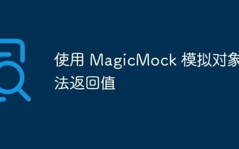 使用 MagicMock 模拟对象方法返回值