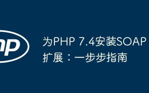 为PHP 7.4安装SOAP扩展：一步步指南