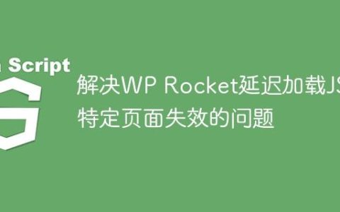 解决WP Rocket延迟加载JS在特定页面失效的问题