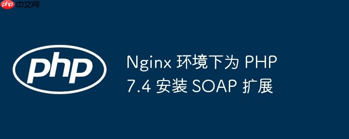 nginx 环境下为 php 7.4 安装 soap 扩展