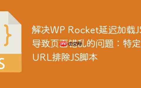 解决WP Rocket延迟加载JS导致页面错乱的问题：特定URL排除JS脚本