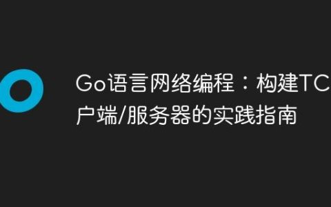 Go语言网络编程：构建TCP客户端/服务器的实践指南