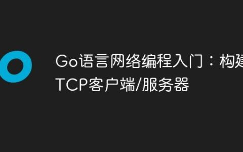 Go语言网络编程入门：构建TCP客户端/服务器