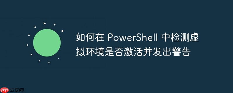 如何在 powershell 中检测虚拟环境是否激活并发出警告