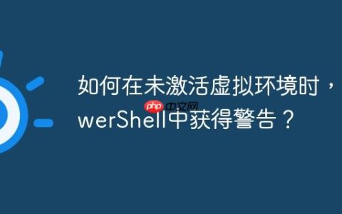 如何在未激活虚拟环境时，PowerShell中获得警告？