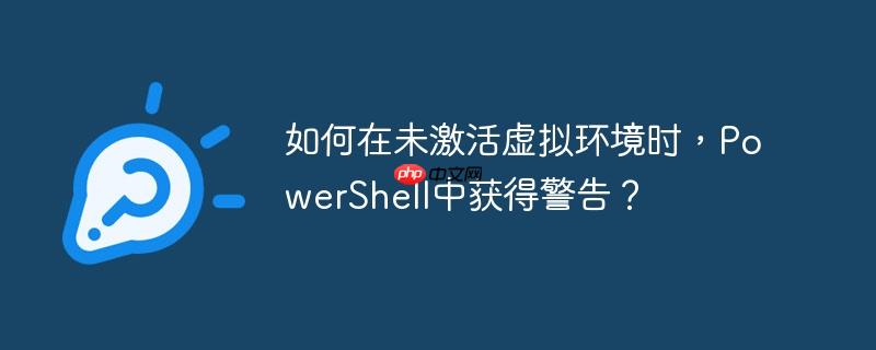 如何在未激活虚拟环境时,powershell中获得警告?