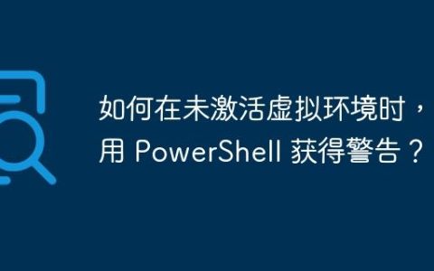 如何在未激活虚拟环境时，使用 PowerShell 获得警告？