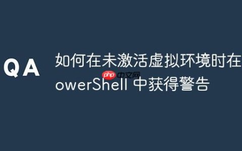 如何在未激活虚拟环境时在 PowerShell 中获得警告