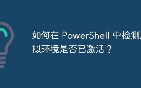 如何在 PowerShell 中检测虚拟环境是否已激活？