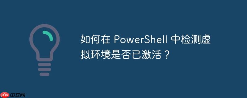 如何在 powershell 中检测虚拟环境是否已激活?